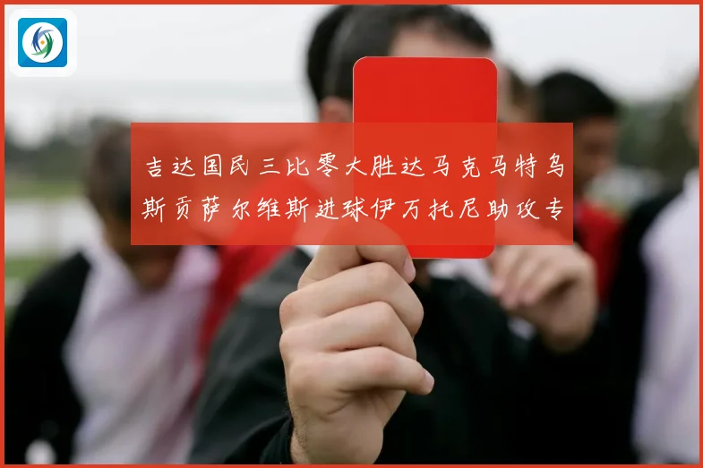 吉达国民三比零大胜达马克马特乌斯贡萨尔维斯进球伊万托尼助攻专题观察