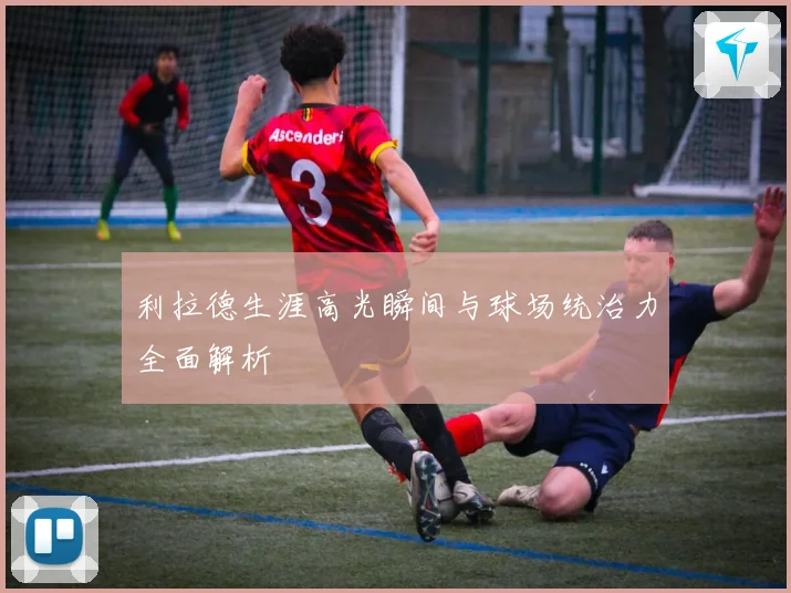 利拉德生涯高光瞬间与球场统治力全面解析