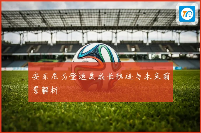 安东尼戈登速度成长轨迹与未来前景解析