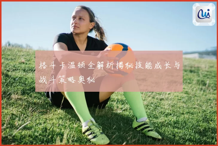 格斗卡温顿全解析揭秘技能成长与战斗策略奥秘