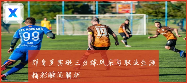 邓肯罗宾逊三分球风采与职业生涯精彩瞬间解析