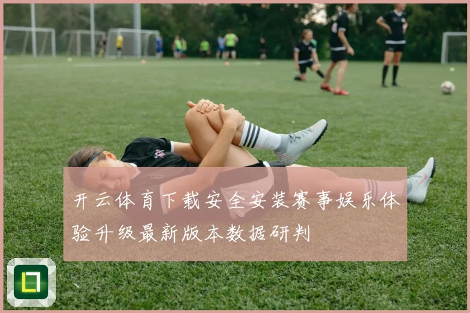 开云体育下载安全安装赛事娱乐体验升级最新版本数据研判