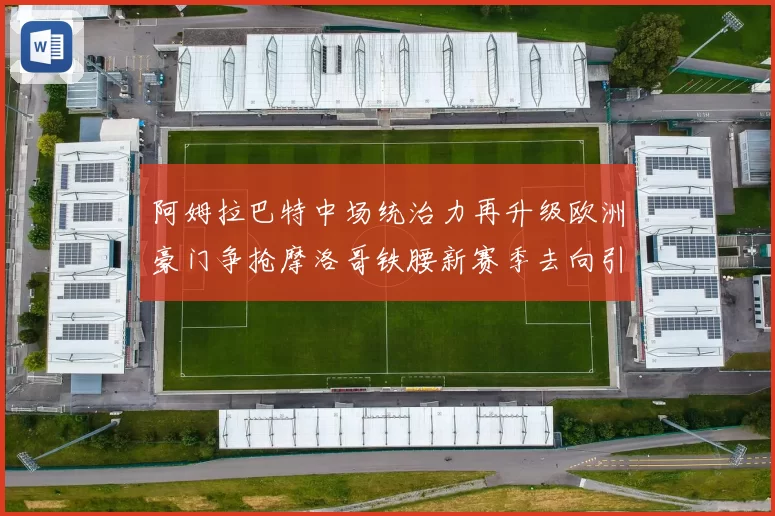 阿姆拉巴特中场统治力再升级欧洲豪门争抢摩洛哥铁腰新赛季去向引热议