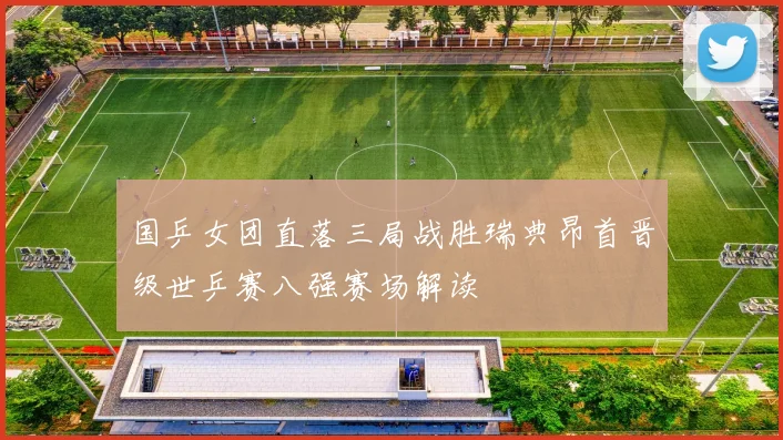 国乒女团直落三局战胜瑞典昂首晋级世乒赛八强赛场解读