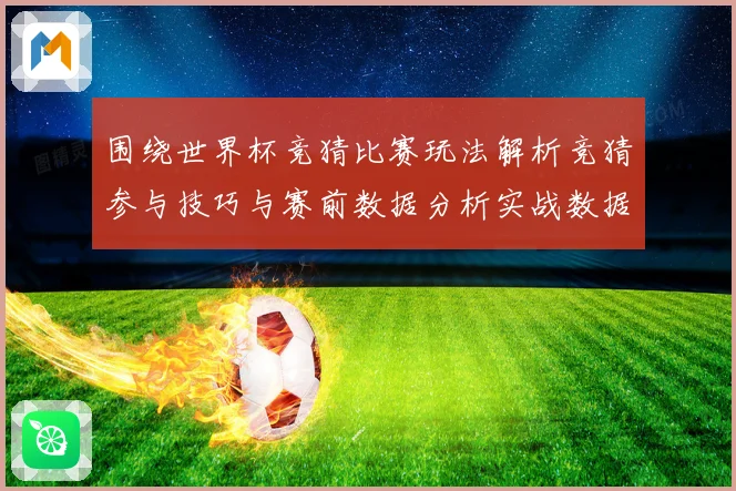 围绕世界杯竞猜比赛玩法解析竞猜参与技巧与赛前数据分析实战数据研判