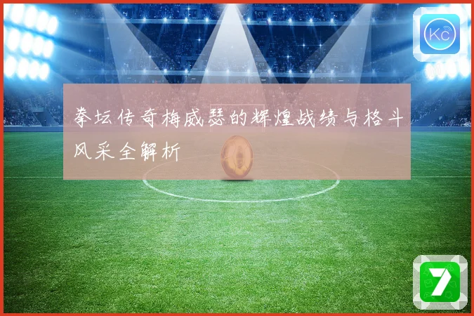拳坛传奇梅威瑟的辉煌战绩与格斗风采全解析