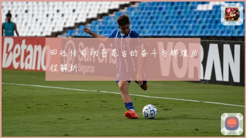 田径传奇切普昆吉的奋斗与辉煌历程解析