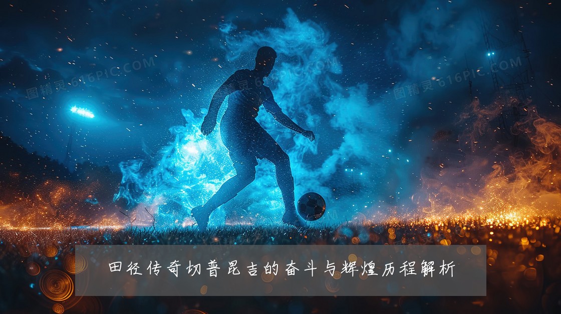 田径传奇切普昆吉的奋斗与辉煌历程解析