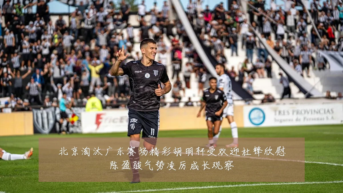 北京淘汰广东赛场精彩胡明轩受欢迎杜锋欣慰陈盈骏气势凌厉成长观察