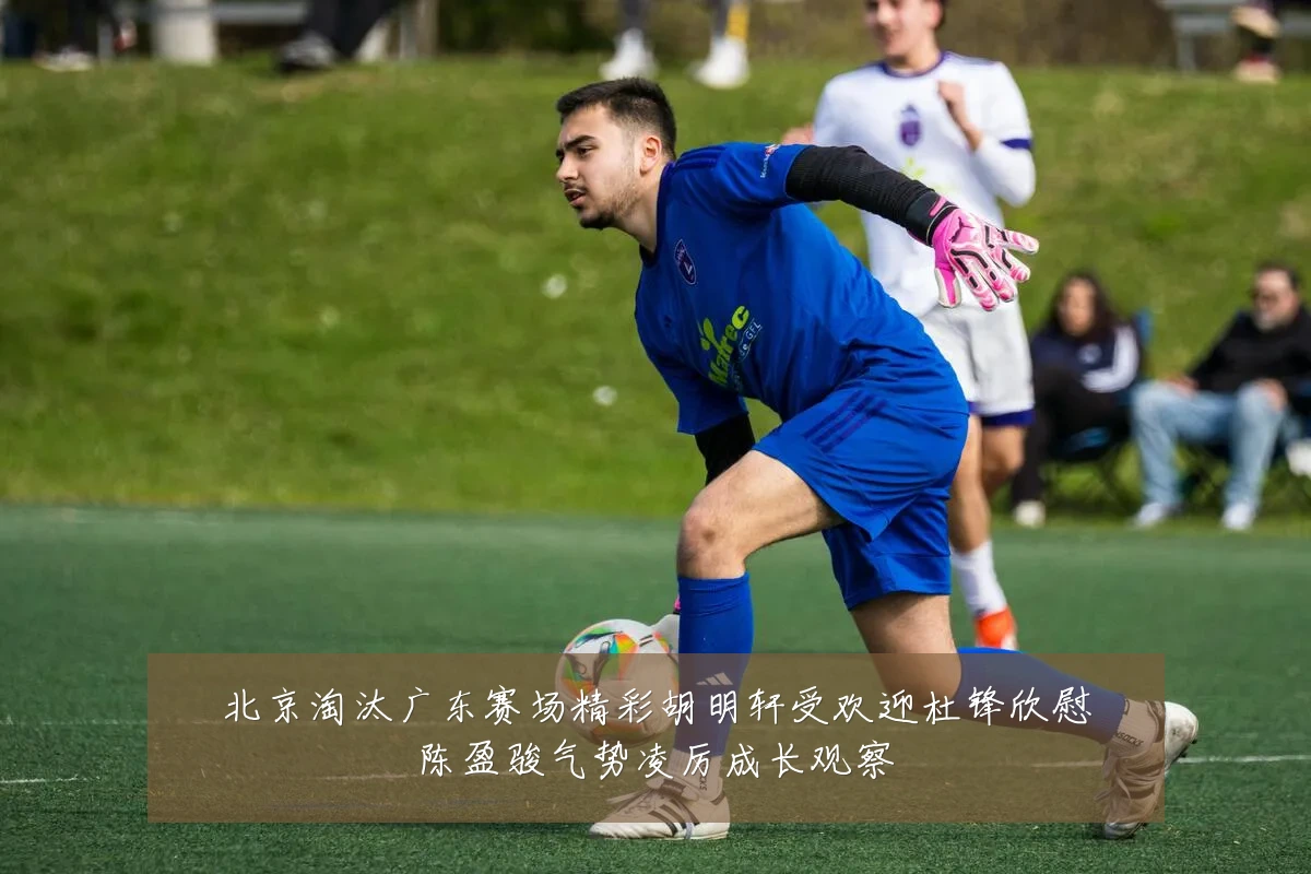 北京淘汰广东赛场精彩胡明轩受欢迎杜锋欣慰陈盈骏气势凌厉成长观察