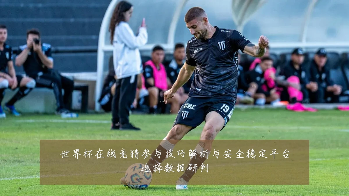 世界杯在线竞猜参与技巧解析与安全稳定平台选择数据研判